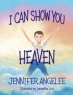 I Can Show You Heaven di Jennifer Angelee edito da Createspace Independent Publishing Platform