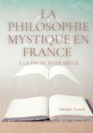 La philosophie mystique en France à la fin du XVIIIe siècle di Adolphe Franck edito da Books on Demand