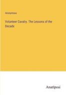 Volunteer Cavalry. The Lessons of the Decade di Anonymous edito da Anatiposi Verlag