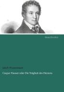 Caspar Hauser oder Die Trägheit des Herzens di Jakob Wassermann edito da dearbooks
