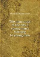 The Man-traps Of The City A Young Man's Warning To Young Men di Thomas Edward Green edito da Book On Demand Ltd.