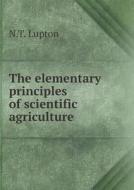 The Elementary Principles Of Scientific Agriculture di N T Lupton edito da Book On Demand Ltd.