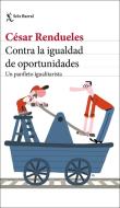 Contra la igualdad de oportunidades : un panfleto igualitarista di César Rendueles edito da Editorial Seix Barral