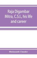 Raja Digambar Mitra, C.S.I., his life and career di Bholanauth Chunder edito da ALPHA ED