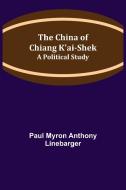 The China of Chiang K'ai-Shek; A Political Study di Paul Myron Anthony Linebarger edito da Alpha Editions