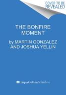 The Bonfire Moment di Martin Gonzalez, Josh Yellin edito da HarperCollins Publishers Inc