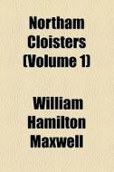 Northam Cloisters (volume 1) di William Hamilton Maxwell edito da General Books Llc