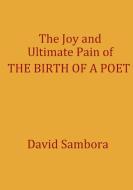 The Joy and Ultimate Pain of THE BIRTH OF A POET di David Sambora edito da Lulu.com