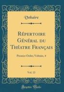 Repertoire General Du Theatre Francais, Vol. 13: Premier Ordre; Voltaire, 4 (Classic Reprint) di Voltaire edito da Forgotten Books