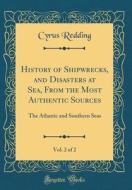History of Shipwrecks, and Disasters at Sea, from the Most Authentic Sources, Vol. 2 of 2: The Atlantic and Southern Seas (Classic Reprint) di Cyrus Redding edito da Forgotten Books