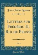 Lettres Sur Frederic II, Roi de Prusse, Vol. 1 (Classic Reprint) di Jean-Charles Laveaux edito da Forgotten Books