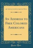 An Address to Free Colored Americans (Classic Reprint) di Anti-Slavery Convention of Americ Women edito da Forgotten Books