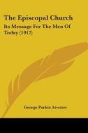 The Episcopal Church: Its Message for the Men of Today (1917) di George Parkin Atwater edito da Kessinger Publishing