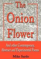The Onion Flower: And Other Contemporary, Abstract and Experimental Poems di Michael A. Sardo edito da AUTHORHOUSE