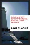The Chalif Text Book of Dancing; Book III, Greek Dancing di Louis H. Chalif edito da LIGHTNING SOURCE INC