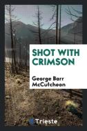 Shot with crimson di George Barr Mccutcheon edito da Trieste Publishing