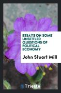 Essays on Some Unsettled Questions of Political Economy di John Stuart Mill edito da Trieste Publishing
