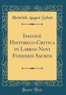 Isagoge Historico-Critica in Libros Novi Foederis Sacros (Classic Reprint) di Heinrich August Schott edito da Forgotten Books