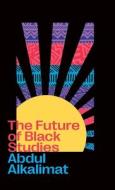 The Future Of Black Studies di Abdul Alkalimat edito da Pluto Press
