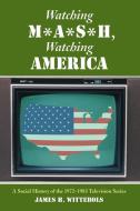 Wittebols, J:  Watching ""M*A*S*H"", Watching America di James H. Wittebols edito da McFarland