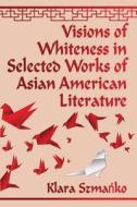 Szmanko, K:  Visions of Whiteness in Selected Works of Asian di Klara Szmanko edito da McFarland