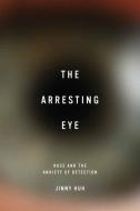 The Arresting Eye: Race and the Anxiety of Detection di Jinny Huh edito da UNIV OF VIRGINIA PR