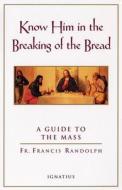 Know Him in the Breaking of the Bread: A Guide to the Mass di Francis Randolph edito da Ignatius Press