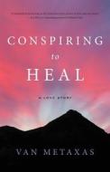 Conspiring to Heal: A Love Story di Van Metaxas edito da Van Metaxas Mft
