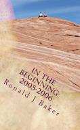 In the Beginning: 2005-2006: Random Thoughts as Life Goes on di Ronald J. Baker edito da Cjvj Media