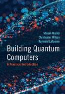 Building Quantum Computers di Shayan Majidy, Christopher Wilson, Raymond Laflamme edito da Cambridge University Press