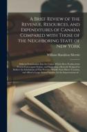 A Brief Review Of The Revenue, Resources, And Expenditures Of Canada Compared With Those Of The Neighboring State Of New York [microform] di Merritt William Hamilton 1793-1862 Merritt edito da Legare Street Press
