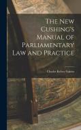 The New Cushing's Manual of Parliamentary Law and Practice di Charles Kelsey Gaines edito da LEGARE STREET PR
