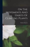 On The Movements And Habits Of Climbing Plants di Charles Darwin edito da LEGARE STREET PR