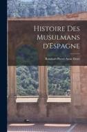 Histoire des Musulmans d'Espagne di Reinhart Pieter Anne Dozy edito da LEGARE STREET PR