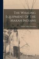 The Whaling Equipment Of The Makah Indians di Thomas Talbot Waterman edito da LEGARE STREET PR