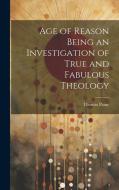 Age of Reason Being an Investigation of True and Fabulous Theology di Thomas Paine edito da LEGARE STREET PR