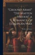 "Ground Arms!" "Die Waffen Nieder!" a Romance of European War di Bertha Von Suttner edito da LEGARE STREET PR