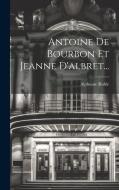 Antoine De Bourbon Et Jeanne D'albret... edito da LEGARE STREET PR