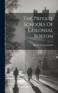 The Private Schools Of Colonial Boston di Robert Francis Seybolt edito da LEGARE STREET PR