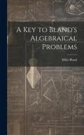A Key to Bland's Algebraical Problems di Miles Bland edito da LEGARE STREET PR
