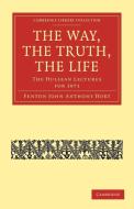The Way, the Truth, the Life di Fenton John Anthony Hort edito da Cambridge University Press