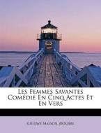 Les Femmes Savantes Com Die En Cinq Actes Et En Vers di Gustave Masson, Molire edito da Bibliolife