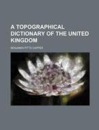 A Topographical Dictionary of the United Kingdom di Benjamin Pitts Capper edito da Rarebooksclub.com