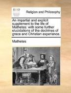 An Impartial And Explicit Supplement To The Life Of Mathetes di Mathetes edito da Gale Ecco, Print Editions