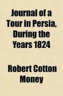 Journal Of A Tour In Persia, During The di Robert Cotton Money edito da General Books