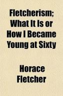 Fletcherism; What It Is Or How I Became di Horace Fletcher edito da General Books