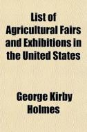 List Of Agricultural Fairs And Exhibitio di George Kirby Holmes edito da General Books
