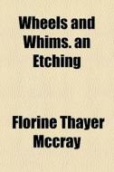 Wheels And Whims. An Etching di Florine Thayer McCray edito da General Books Llc