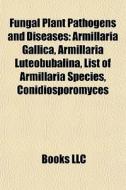 Fungal plant pathogens and diseases di Books Llc edito da Books LLC, Reference Series
