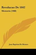 Revolucao de 1842: Memoria (1908) di Joao Baptista De Moraes edito da Kessinger Publishing
